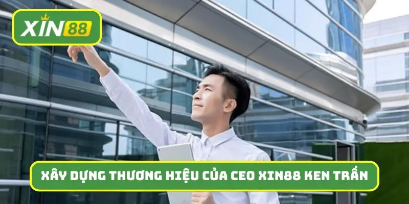 Hơn 10 năm xây dựng thương hiệu của CEO Xin88 Ken Trần